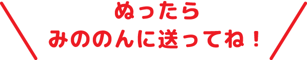 ぬったらみののんに送ってね！